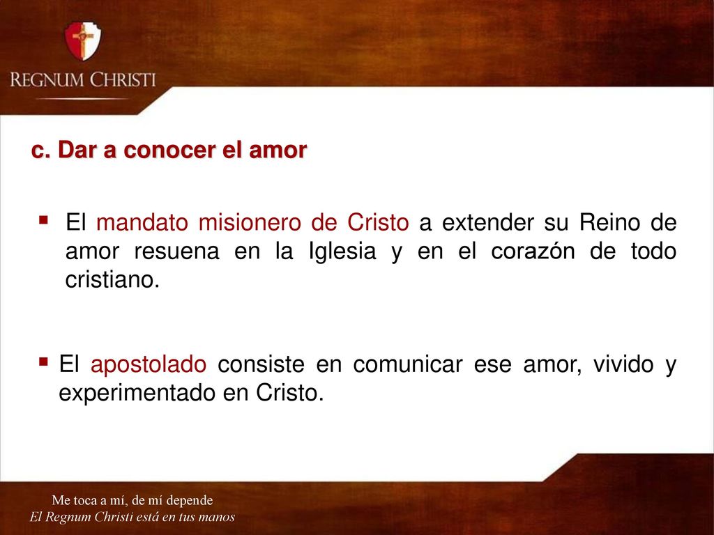 c. Dar a conocer el amor El mandato misionero de Cristo a extender su Reino de amor resuena en la Iglesia y en el corazón de todo cristiano.