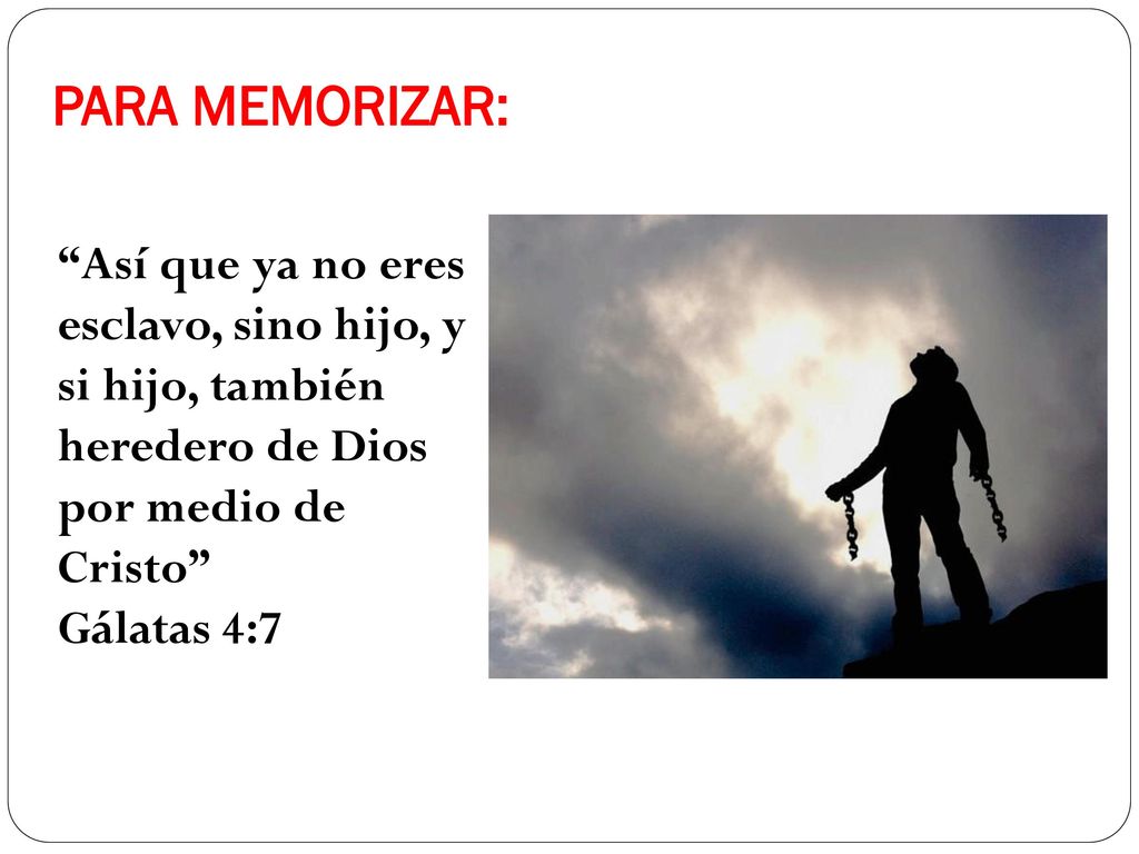 PARA MEMORIZAR: Así que ya no eres esclavo, sino hijo, y si hijo, también heredero de Dios por medio de Cristo Gálatas 4:7.
