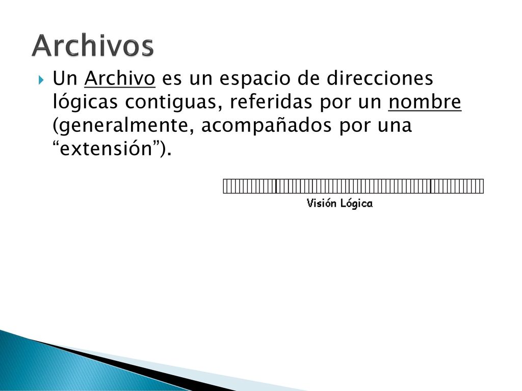 Archivos Un Archivo es un espacio de direcciones lógicas contiguas, referidas por un nombre (generalmente, acompañados por una extensión ).