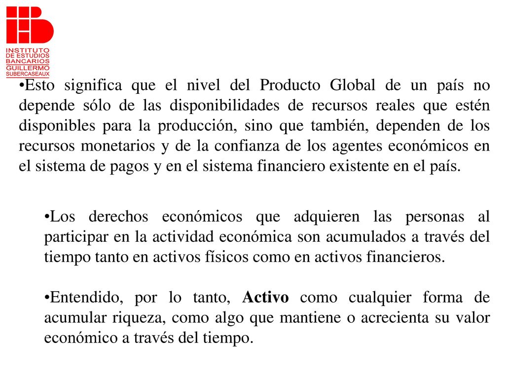 Esto significa que el nivel del Producto Global de un país no depende sólo de las disponibilidades de recursos reales que estén disponibles para la producción, sino que también, dependen de los recursos monetarios y de la confianza de los agentes económicos en el sistema de pagos y en el sistema financiero existente en el país.