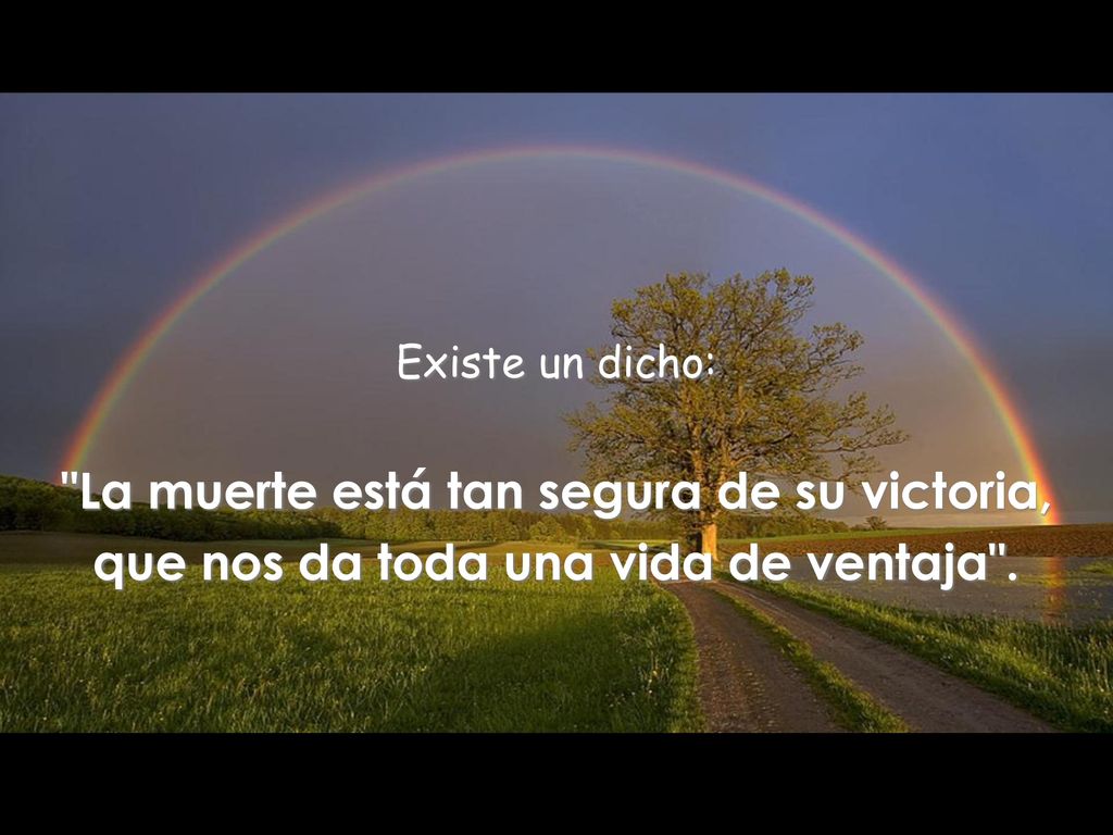Existe un dicho: La muerte está tan segura de su victoria, que nos da toda una vida de ventaja .