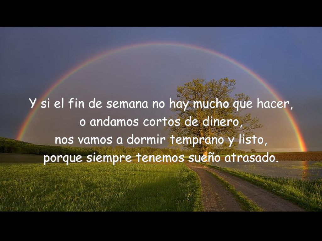 Y si el fin de semana no hay mucho que hacer, o andamos cortos de dinero, nos vamos a dormir temprano y listo, porque siempre tenemos sueño atrasado.