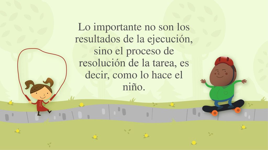 Lo importante no son los resultados de la ejecución, sino el proceso de resolución de la tarea, es decir, como lo hace el niño.