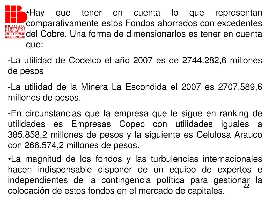 Hay que tener en cuenta lo que representan comparativamente estos Fondos ahorrados con excedentes del Cobre. Una forma de dimensionarlos es tener en cuenta que: