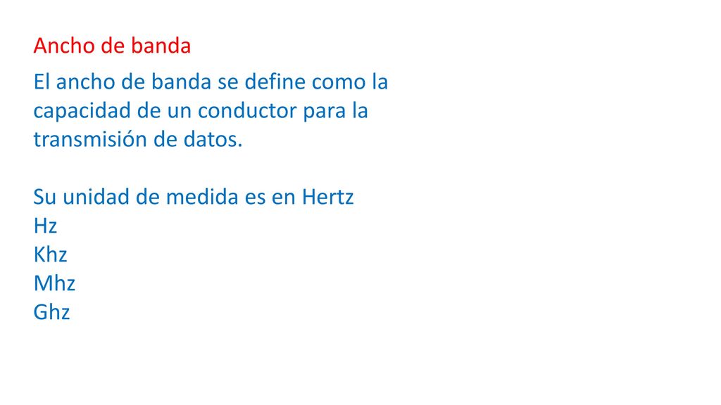 Ancho de banda El ancho de banda se define como la capacidad de un conductor para la transmisión de datos.