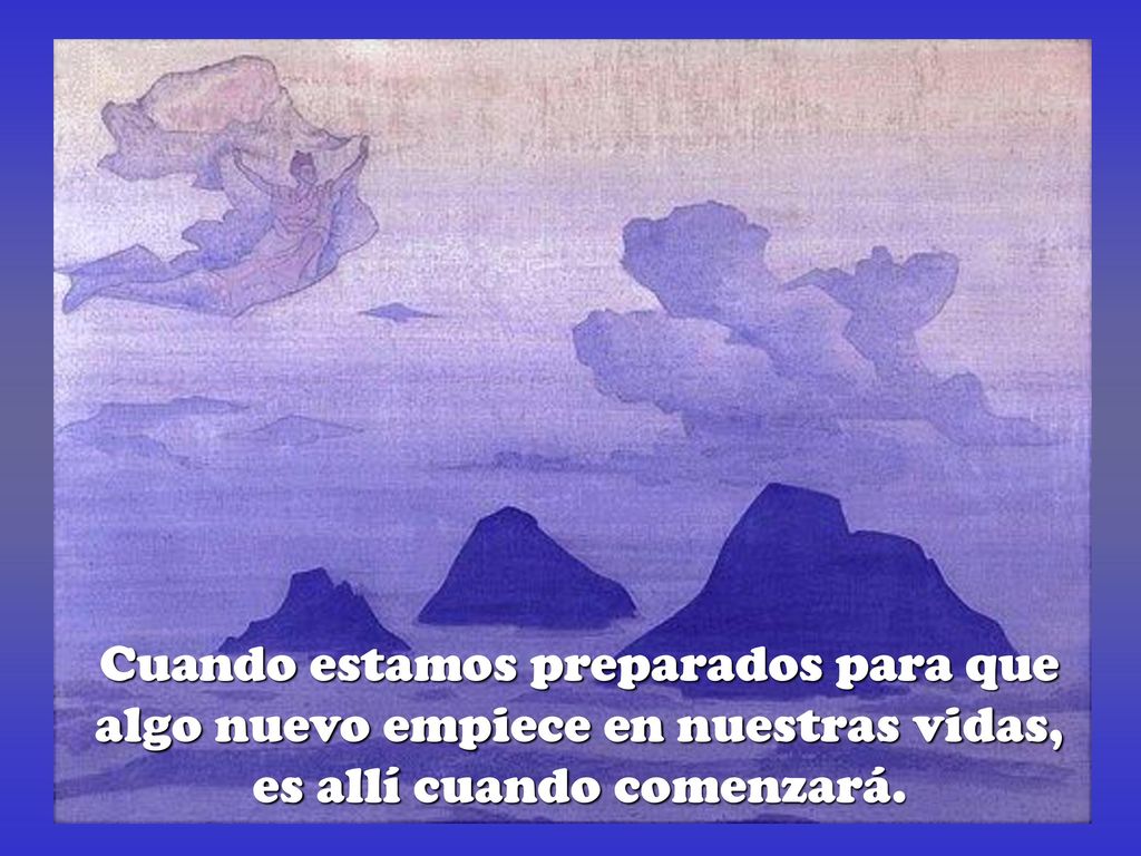 Cuando estamos preparados para que algo nuevo empiece en nuestras vidas, es allí cuando comenzará.