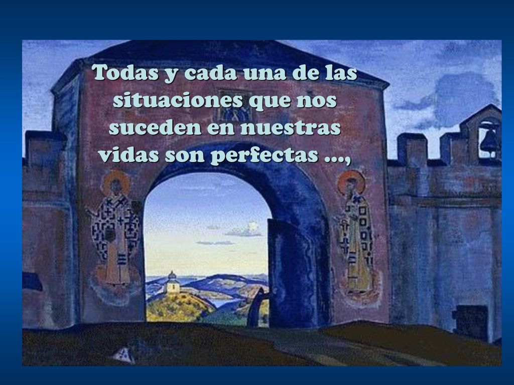 Todas y cada una de las situaciones que nos suceden en nuestras vidas son perfectas …,