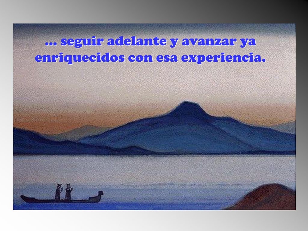 … seguir adelante y avanzar ya enriquecidos con esa experiencia.