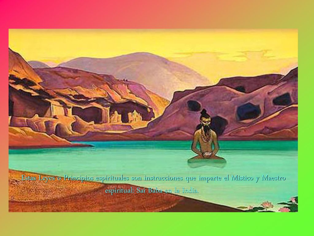 Estas Leyes o Principios espirituales son instrucciones que imparte el Místico y Maestro espiritual: Sai Baba en la India.
