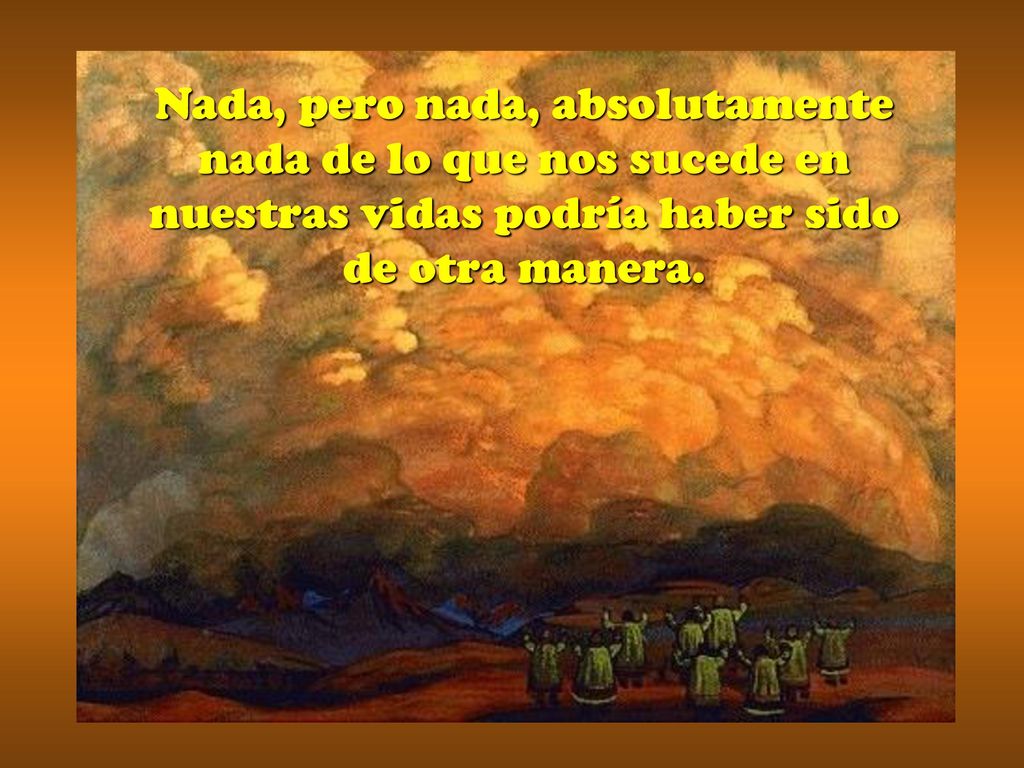 Nada, pero nada, absolutamente nada de lo que nos sucede en nuestras vidas podría haber sido de otra manera.