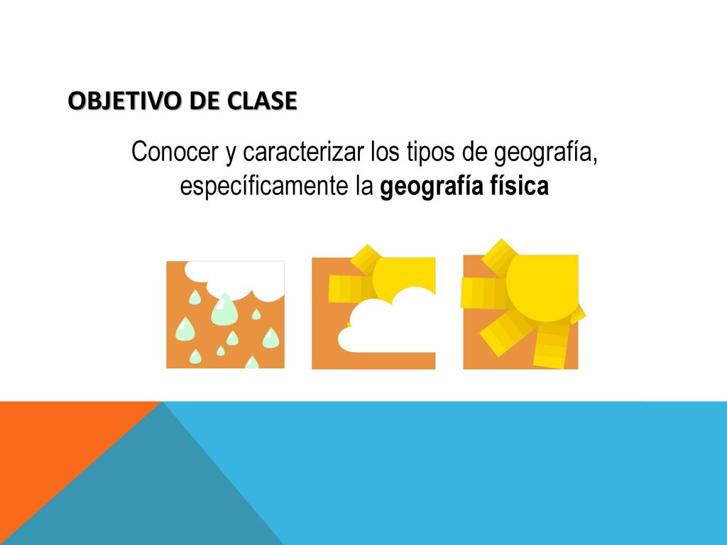 OBJETIVO DE CLASE Conocer y caracterizar los tipos de geografía, específicamente la geografía física.