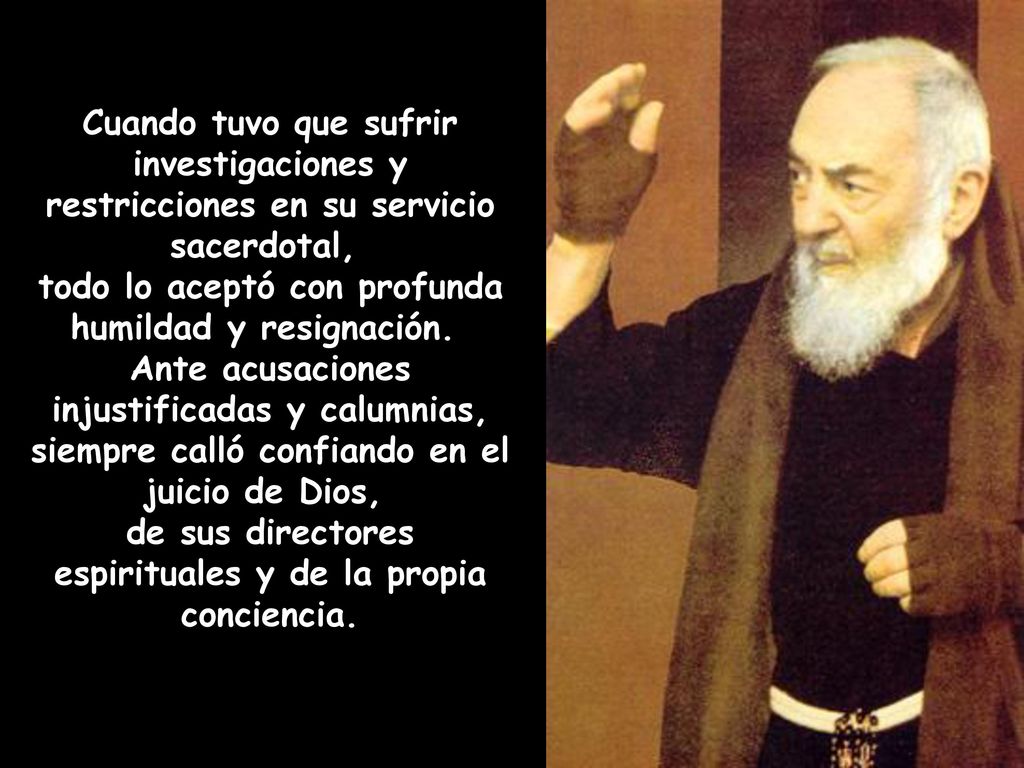 Cuando tuvo que sufrir investigaciones y restricciones en su servicio sacerdotal, todo lo aceptó con profunda humildad y resignación.