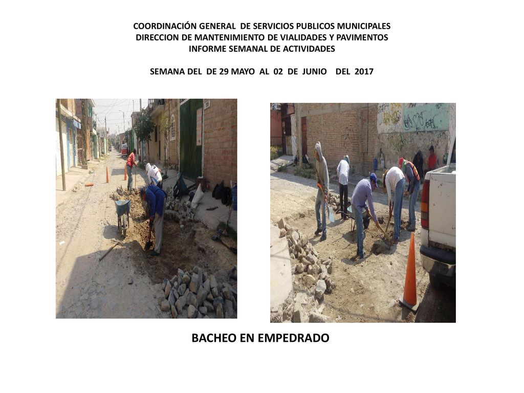 COORDINACIÓN GENERAL DE SERVICIOS PUBLICOS MUNICIPALES DIRECCION DE MANTENIMIENTO DE VIALIDADES Y PAVIMENTOS INFORME SEMANAL DE ACTIVIDADES SEMANA DEL DE 29 MAYO AL 02 DE JUNIO DEL 2017