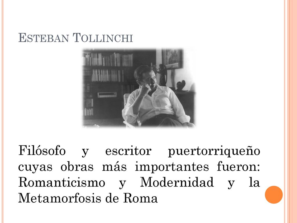 Esteban Tollinchi Filósofo y escritor puertorriqueño cuyas obras más importantes fueron: Romanticismo y Modernidad y la Metamorfosis de Roma.