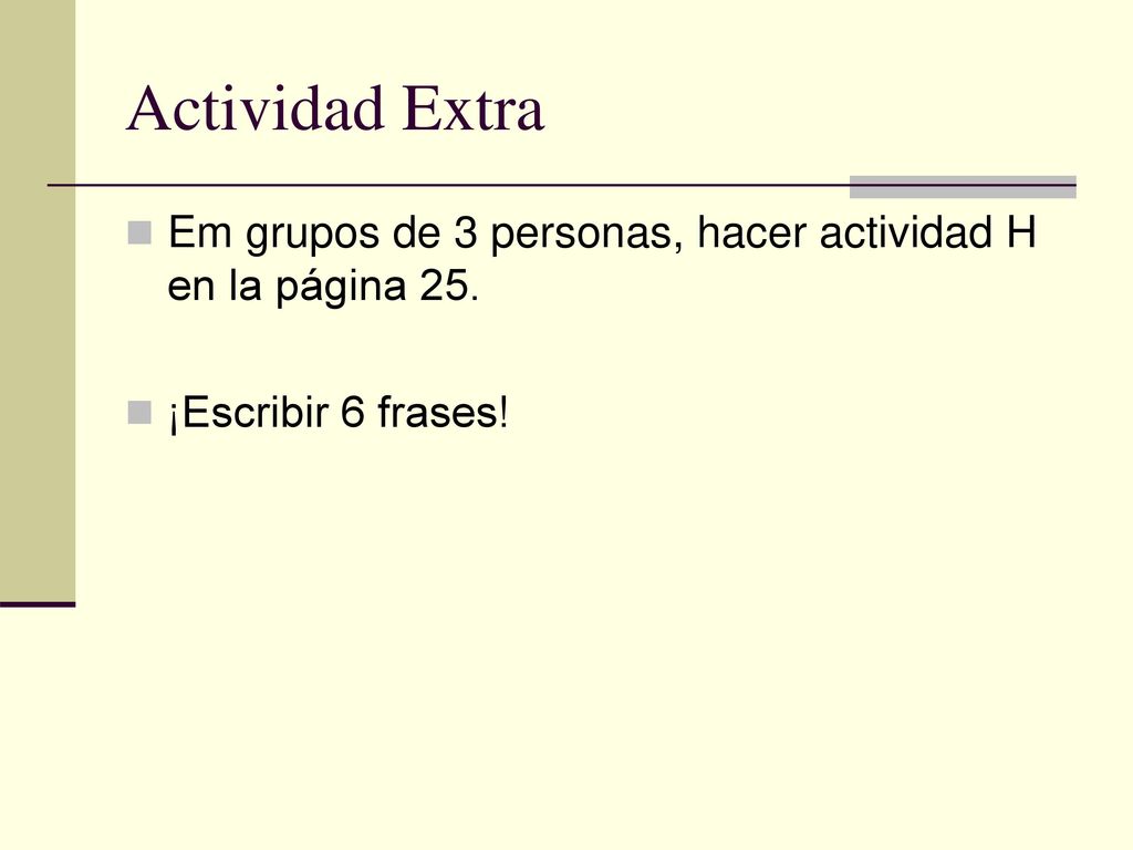Actividad Extra Em grupos de 3 personas, hacer actividad H en la página 25. ¡Escribir 6 frases!