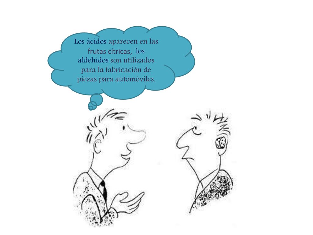 Los ácidos aparecen en las frutas cítricas, los aldehídos son utilizados para la fabricación de piezas para automóviles.