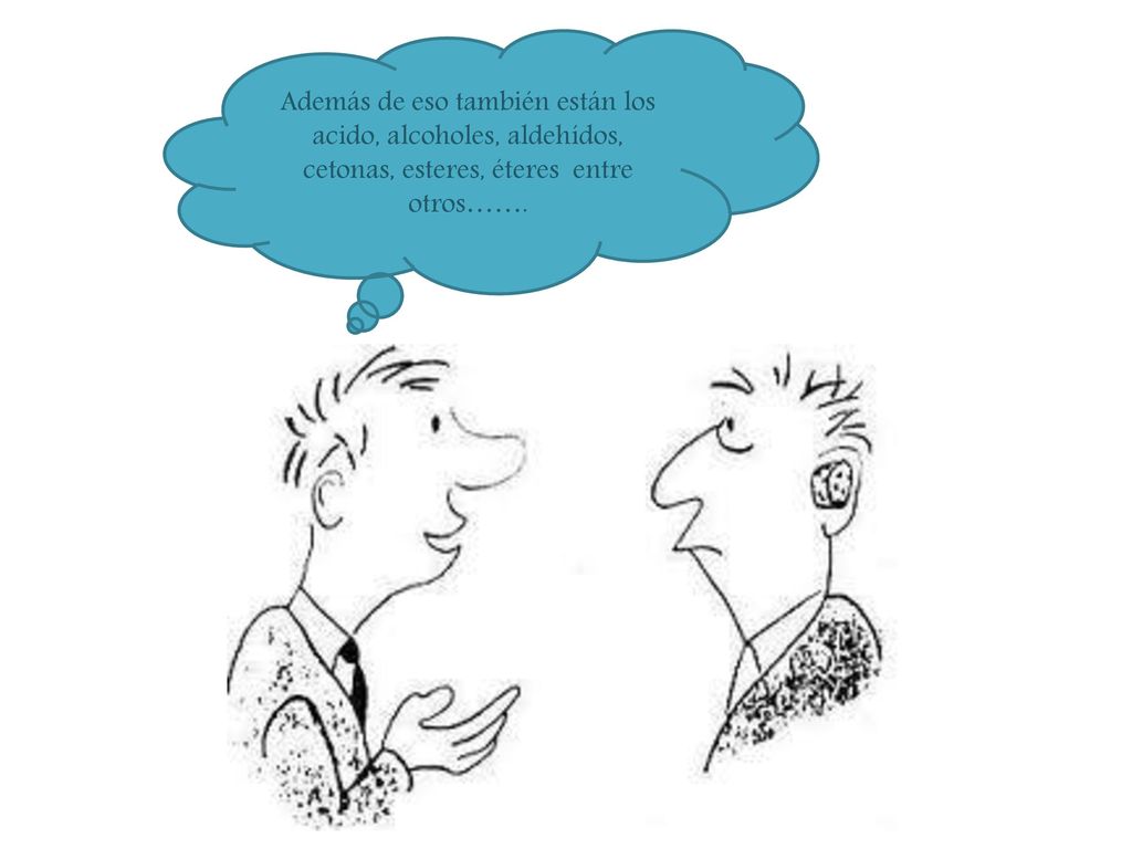 Además de eso también están los acido, alcoholes, aldehídos, cetonas, esteres, éteres entre otros…….