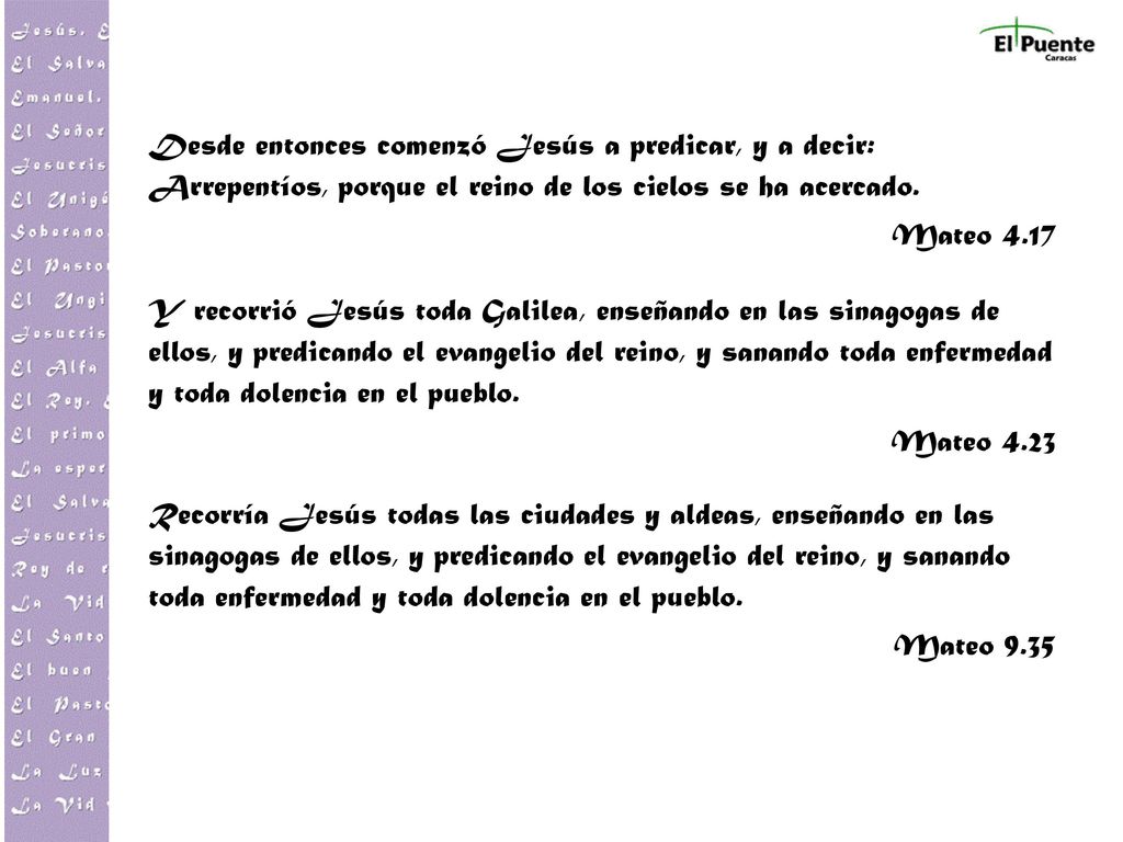 Desde entonces comenzó Jesús a predicar, y a decir: Arrepentíos, porque el reino de los cielos se ha acercado.