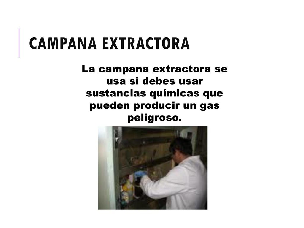 CAMPANA EXTRACTORA La campana extractora se usa si debes usar sustancias químicas que pueden producir un gas peligroso.