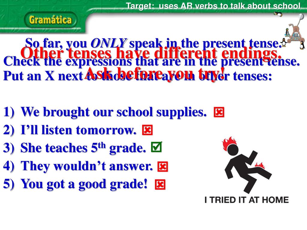 Other tenses have different endings. Ask before you try!