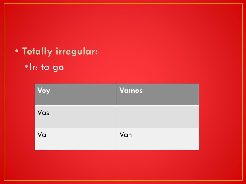Totally irregular: Ir: to go Voy Vamos Vas Va Van