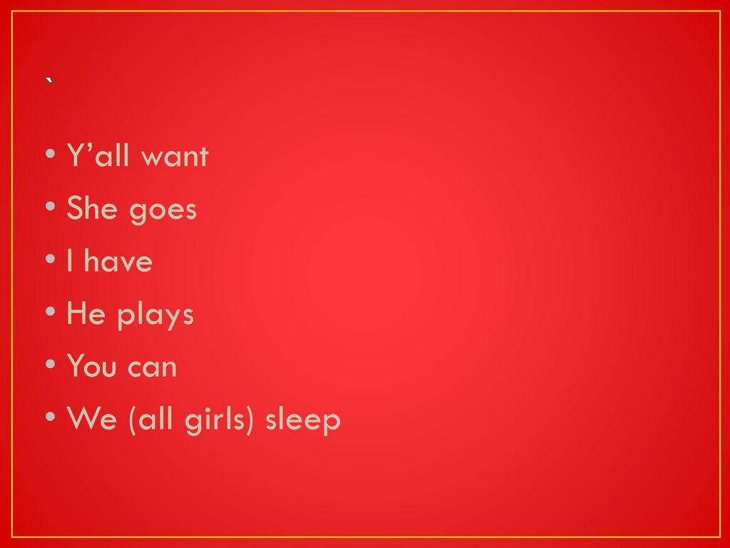 ` Y’all want She goes I have He plays You can We (all girls) sleep