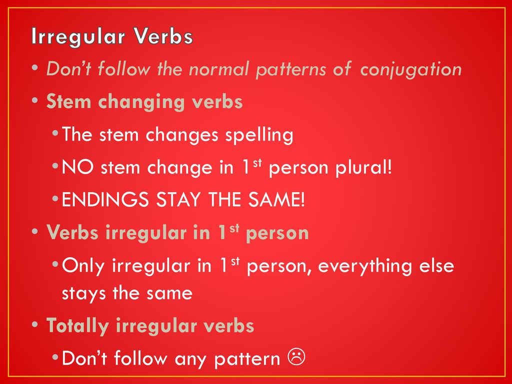 Irregular Verbs Don’t follow the normal patterns of conjugation