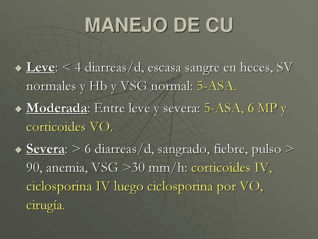 MANEJO DE CU Leve: < 4 diarreas/d, escasa sangre en heces, SV normales y Hb y VSG normal: 5-ASA.