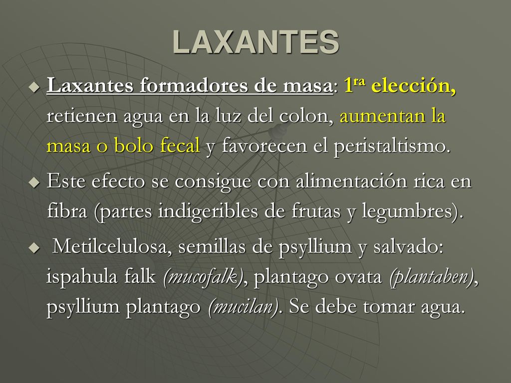 LAXANTES Laxantes formadores de masa: 1ra elección, retienen agua en la luz del colon, aumentan la masa o bolo fecal y favorecen el peristaltismo.
