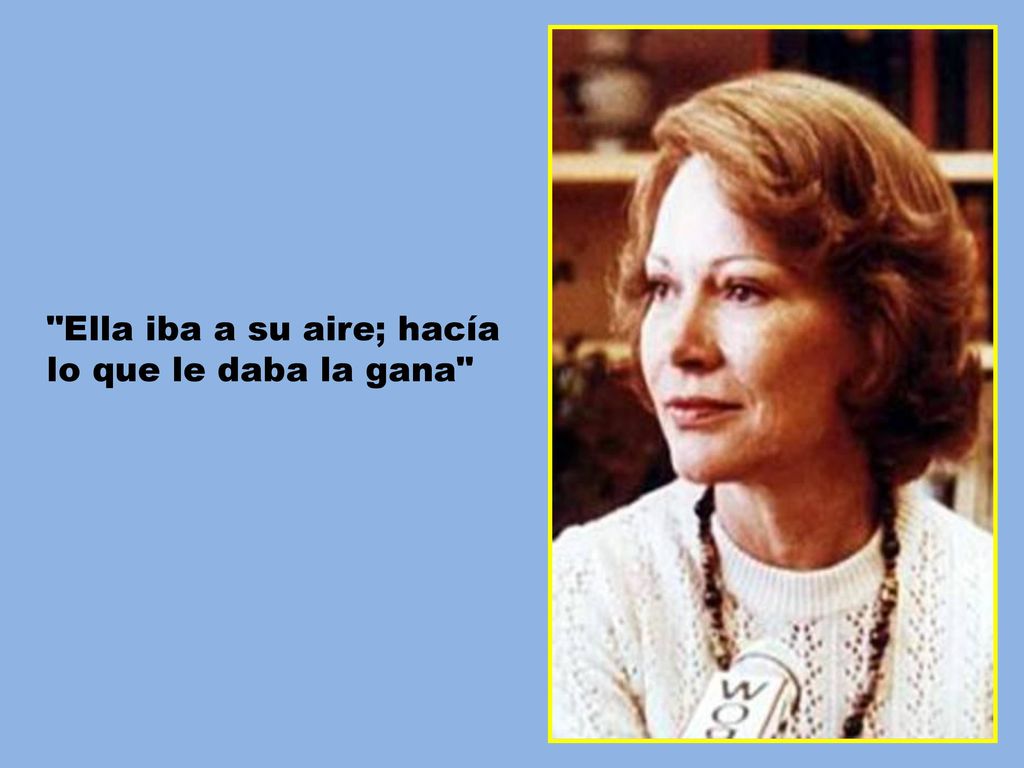 Ella iba a su aire; hacía lo que le daba la gana