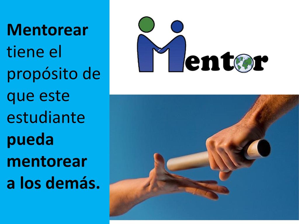 Mentorear tiene el propósito de que este estudiante pueda mentorear a los demás.