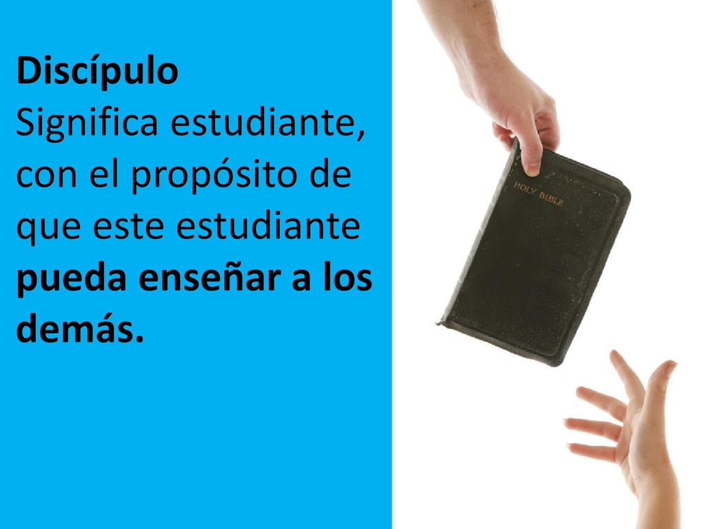 Discípulo Significa estudiante, con el propósito de que este estudiante pueda enseñar a los demás.