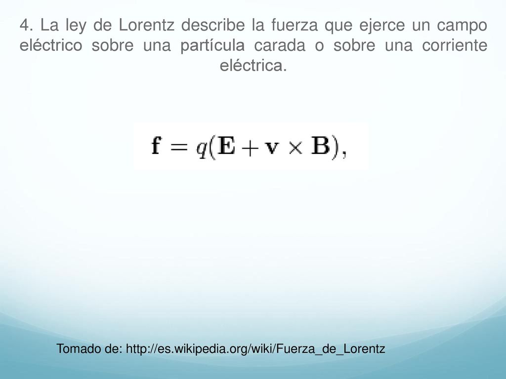 4. La ley de Lorentz describe la fuerza que ejerce un campo eléctrico sobre una partícula carada o sobre una corriente eléctrica.