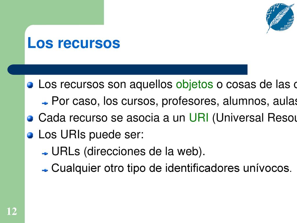 Los recursos Los recursos son aquellos objetos o cosas de las cuales deseamos hablar. Por caso, los cursos, profesores, alumnos, aulas, etc.