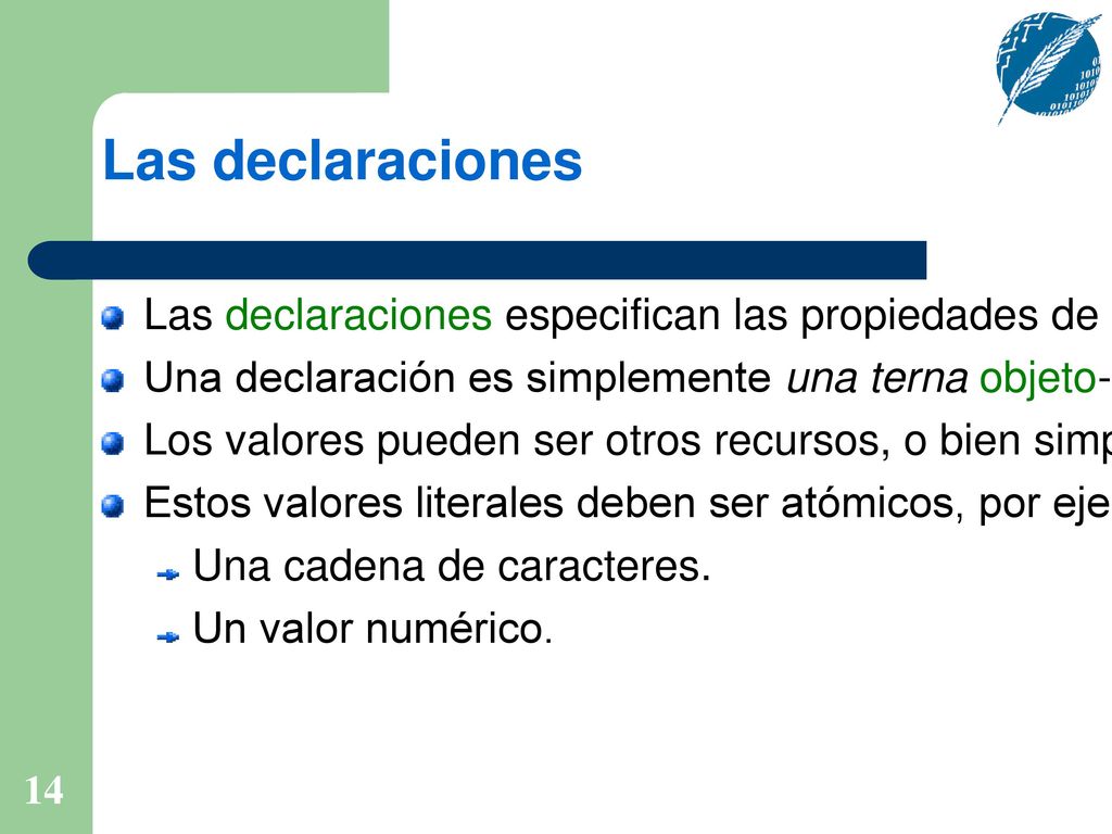 Las declaraciones Las declaraciones especifican las propiedades de los recursos. Una declaración es simplemente una terna objeto-propiedad-valor.