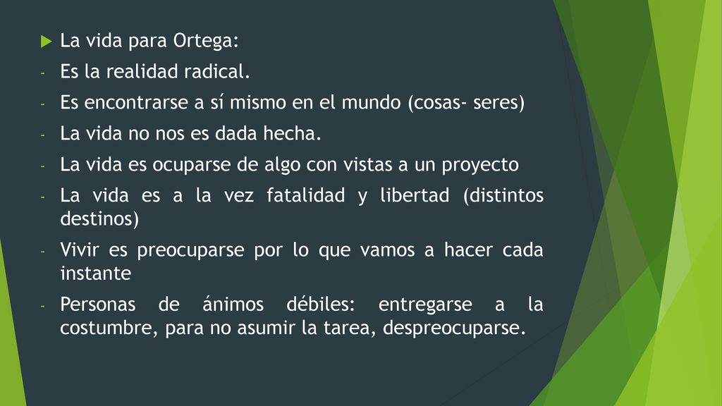 La vida para Ortega: Es la realidad radical. Es encontrarse a sí mismo en el mundo (cosas- seres) La vida no nos es dada hecha.