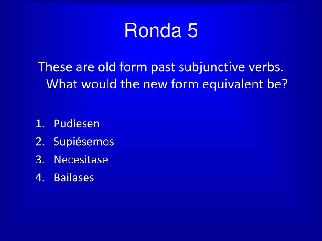 Ronda 5 These are old form past subjunctive verbs. What would the new form equivalent be Pudiesen.