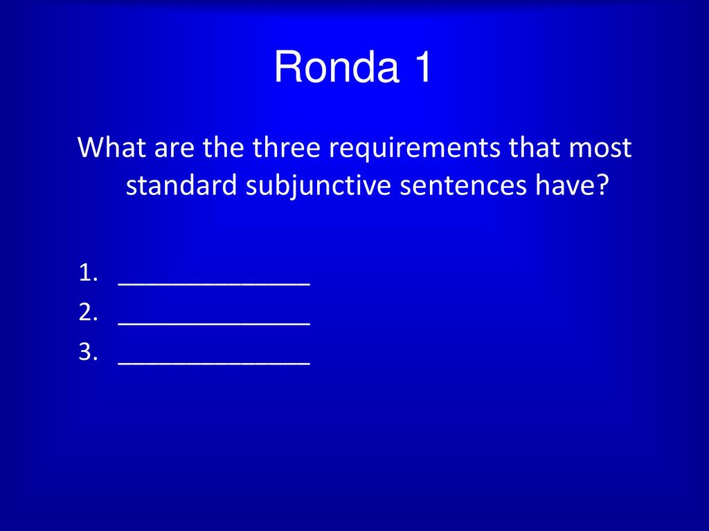 Ronda 1 What are the three requirements that most standard subjunctive sentences have.