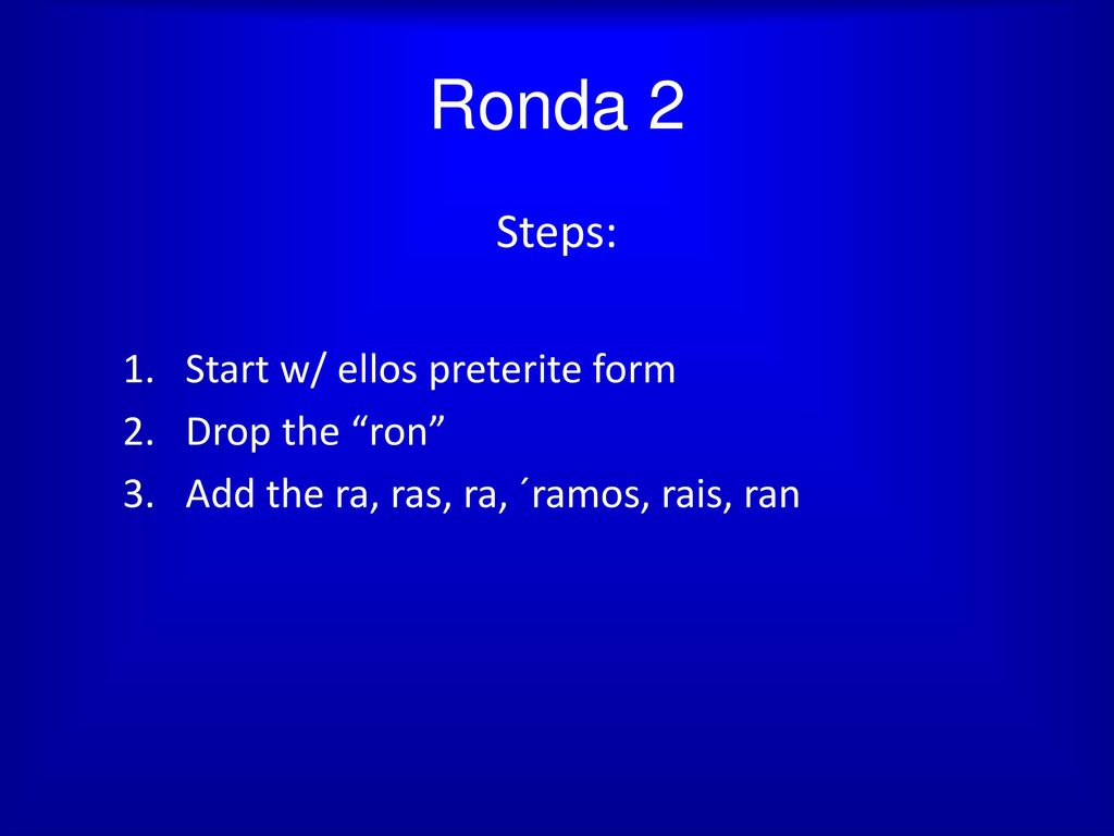 Ronda 2 Steps: Start w/ ellos preterite form Drop the ron