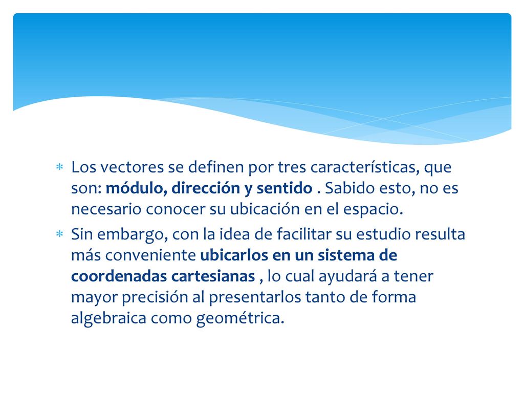 Los vectores se definen por tres características, que son: módulo, dirección y sentido . Sabido esto, no es necesario conocer su ubicación en el espacio.