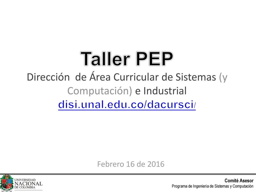 Taller PEP Dirección de Área Curricular de Sistemas (y Computación) e Industrial disi.unal.edu.co/dacursci/