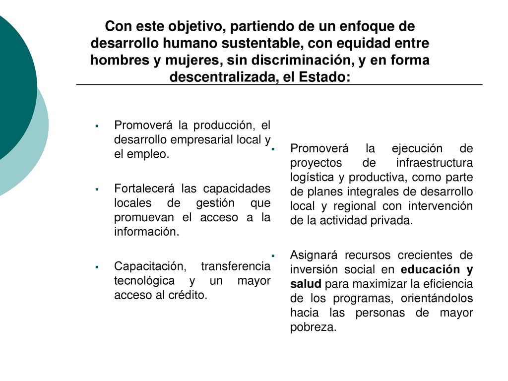 Con este objetivo, partiendo de un enfoque de desarrollo humano sustentable, con equidad entre hombres y mujeres, sin discriminación, y en forma descentralizada, el Estado: