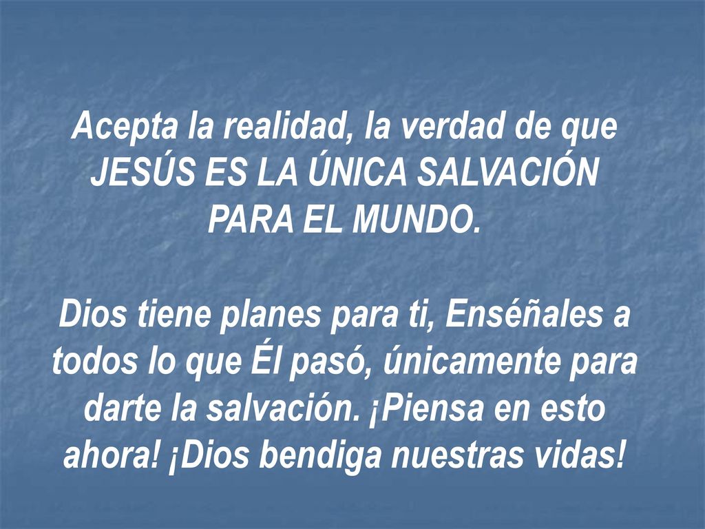 Acepta la realidad, la verdad de que JESÚS ES LA ÚNICA SALVACIÓN PARA EL MUNDO.