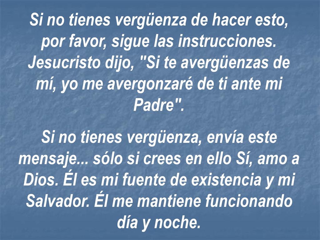 Si no tienes vergüenza de hacer esto, por favor, sigue las instrucciones. Jesucristo dijo, Si te avergüenzas de mí, yo me avergonzaré de ti ante mi Padre .