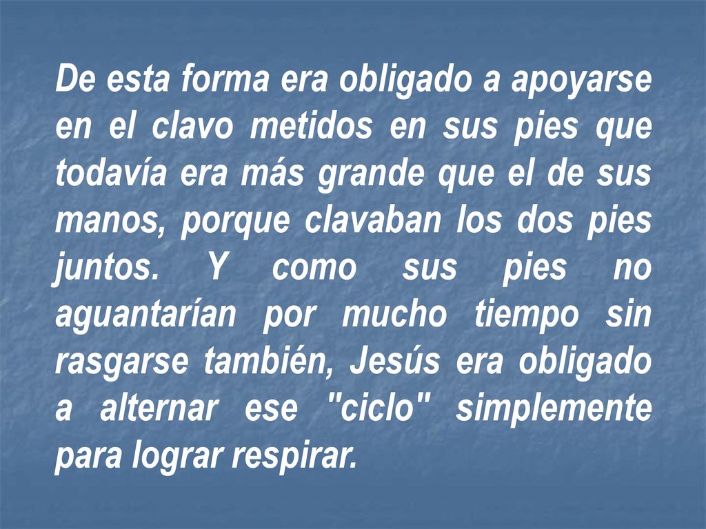 De esta forma era obligado a apoyarse en el clavo metidos en sus pies que todavía era más grande que el de sus manos, porque clavaban los dos pies juntos.