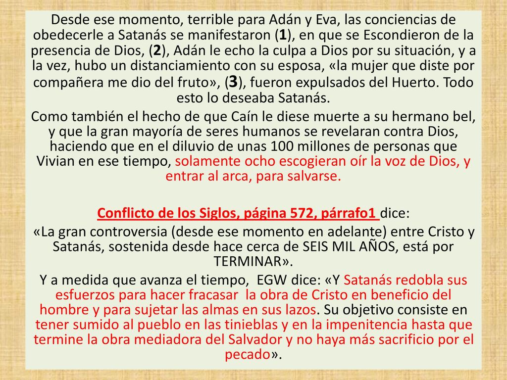 Desde ese momento, terrible para Adán y Eva, las conciencias de obedecerle a Satanás se manifestaron (1), en que se Escondieron de la presencia de Dios, (2), Adán le echo la culpa a Dios por su situación, y a la vez, hubo un distanciamiento con su esposa, «la mujer que diste por compañera me dio del fruto», (3), fueron expulsados del Huerto.