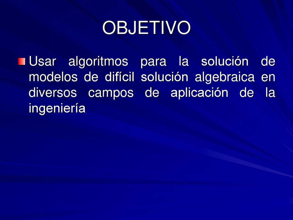 OBJETIVO Usar algoritmos para la solución de modelos de difícil solución algebraica en diversos campos de aplicación de la ingeniería.