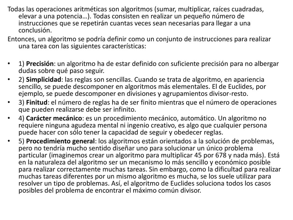 Todas las operaciones aritméticas son algoritmos (sumar, multiplicar, raíces cuadradas, elevar a una potencia…). Todas consisten en realizar un pequeño número de instrucciones que se repetirán cuantas veces sean necesarias para llegar a una conclusión.