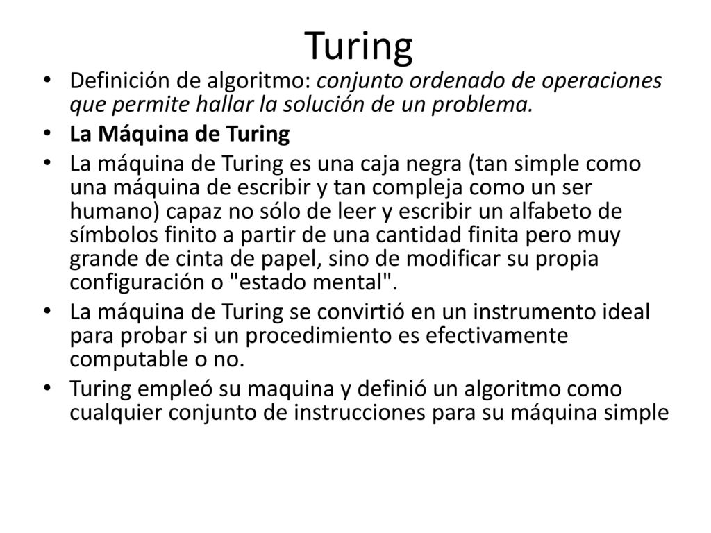 Turing Definición de algoritmo: conjunto ordenado de operaciones que permite hallar la solución de un problema.