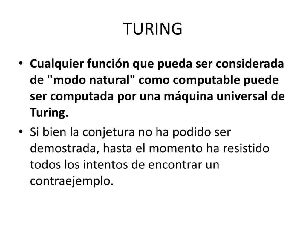 TURING Cualquier función que pueda ser considerada de modo natural como computable puede ser computada por una máquina universal de Turing.